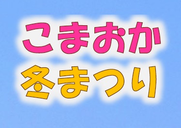 【2/11(水)開催】『こまおか冬まつり』のお知らせ